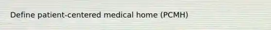 Define patient-centered medical home (PCMH)