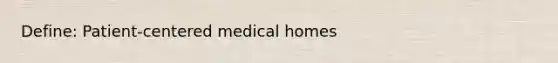 Define: Patient-centered medical homes