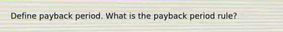 Define payback period. What is the payback period rule?