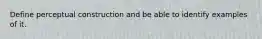 Define perceptual construction and be able to identify examples of it.