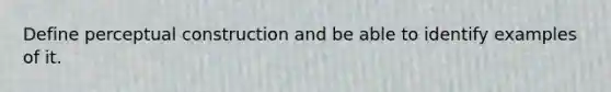 Define perceptual construction and be able to identify examples of it.
