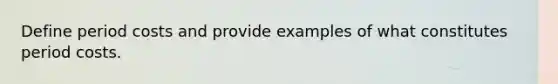 Define period costs and provide examples of what constitutes period costs.