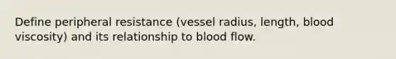 Define peripheral resistance (vessel radius, length, blood viscosity) and its relationship to blood flow.