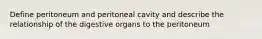 Define peritoneum and peritoneal cavity and describe the relationship of the digestive organs to the peritoneum