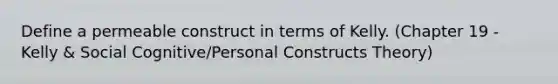 Define a permeable construct in terms of Kelly. (Chapter 19 - Kelly & Social Cognitive/Personal Constructs Theory)