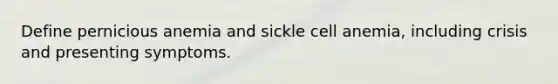 Define pernicious anemia and sickle cell anemia, including crisis and presenting symptoms.