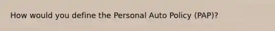 How would you define the Personal Auto Policy (PAP)?