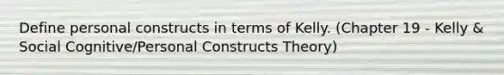 Define personal constructs in terms of Kelly. (Chapter 19 - Kelly & Social Cognitive/Personal Constructs Theory)