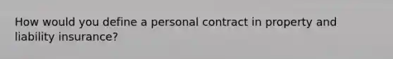 How would you define a personal contract in property and liability insurance?