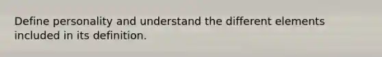 Define personality and understand the different elements included in its definition.