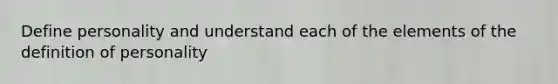 Define personality and understand each of the elements of the definition of personality