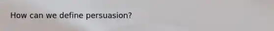 How can we define persuasion?