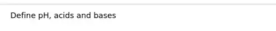 Define pH, acids and bases
