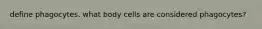 define phagocytes. what body cells are considered phagocytes?