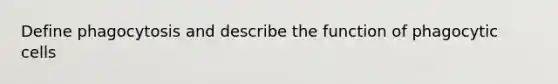 Define phagocytosis and describe the function of phagocytic cells