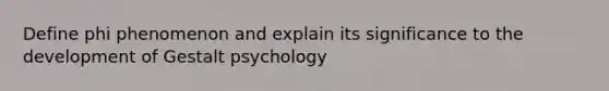 Define phi phenomenon and explain its significance to the development of Gestalt psychology