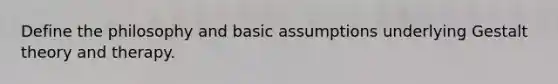 Define the philosophy and basic assumptions underlying Gestalt theory and therapy.