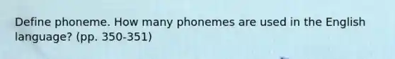 Define phoneme. How many phonemes are used in the English language? (pp. 350-351)