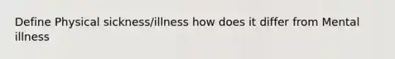 Define Physical sickness/illness how does it differ from Mental illness