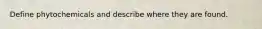 Define phytochemicals and describe where they are found.