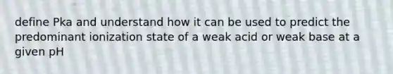 define Pka and understand how it can be used to predict the predominant ionization state of a weak acid or weak base at a given pH