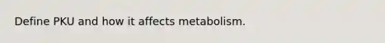 Define PKU and how it affects metabolism.