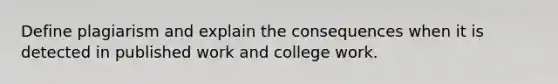 Define plagiarism and explain the consequences when it is detected in published work and college work.