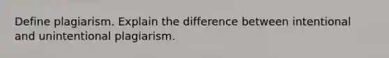 Define plagiarism. Explain the difference between intentional and unintentional plagiarism.