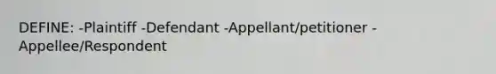 DEFINE: -Plaintiff -Defendant -Appellant/petitioner -Appellee/Respondent