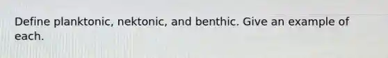 Define planktonic, nektonic, and benthic. Give an example of each.