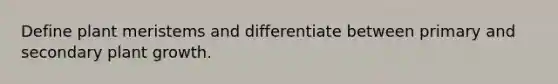 Define plant meristems and differentiate between primary and secondary plant growth.