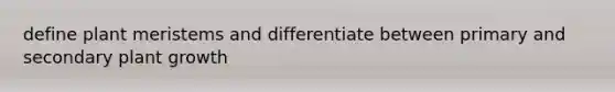 define plant meristems and differentiate between primary and secondary plant growth