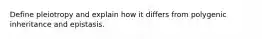 Define pleiotropy and explain how it differs from polygenic inheritance and epistasis.