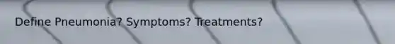 Define Pneumonia? Symptoms? Treatments?