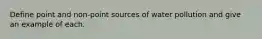 Define point and non-point sources of water pollution and give an example of each.