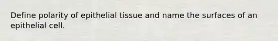 Define polarity of epithelial tissue and name the surfaces of an epithelial cell.