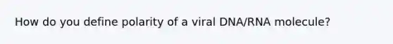 How do you define polarity of a viral DNA/RNA molecule?