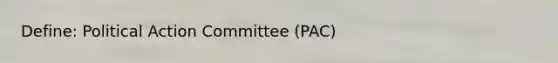 Define: Political Action Committee (PAC)