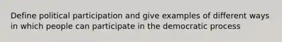 Define political participation and give examples of different ways in which people can participate in the democratic process