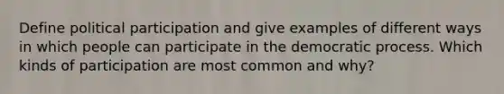 Define political participation and give examples of different ways in which people can participate in the democratic process. Which kinds of participation are most common and why?