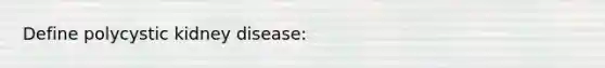 Define polycystic kidney disease: