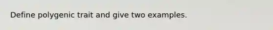 Define polygenic trait and give two examples.