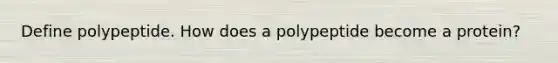 Define polypeptide. How does a polypeptide become a protein?