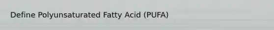 Define Polyunsaturated Fatty Acid (PUFA)