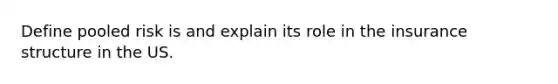 Define pooled risk is and explain its role in the insurance structure in the US.