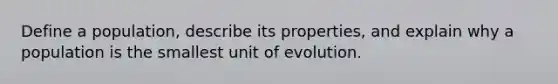 Define a population, describe its properties, and explain why a population is the smallest unit of evolution.