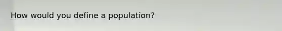 How would you define a population?