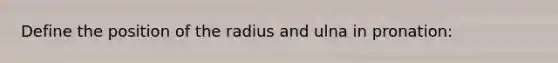 Define the position of the radius and ulna in pronation: