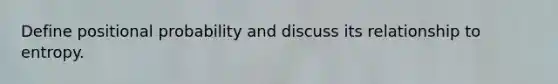 Define positional probability and discuss its relationship to entropy.