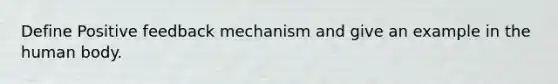 Define Positive feedback mechanism and give an example in the human body.